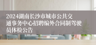 2024湖南长沙市城市公共交通事务中心招聘编外合同制驾驶员体检公告 