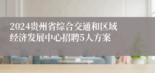 2024贵州省综合交通和区域经济发展中心招聘5人方案