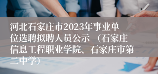 河北石家庄市2023年事业单位选聘拟聘人员公示 （石家庄信息工程职业学院、石家庄市第二中学）