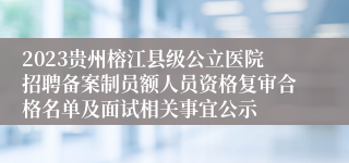 2023贵州榕江县级公立医院招聘备案制员额人员资格复审合格名单及面试相关事宜公示