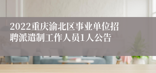 2022重庆渝北区事业单位招聘派遣制工作人员1人公告