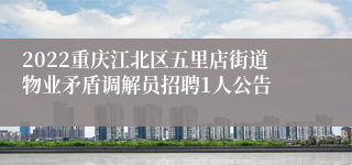 2022重庆江北区五里店街道物业矛盾调解员招聘1人公告