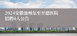 2024安徽池州东至至德医院招聘4人公告