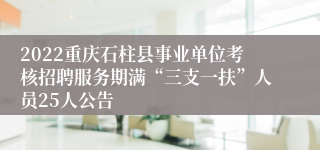 2022重庆石柱县事业单位考核招聘服务期满“三支一扶”人员25人公告