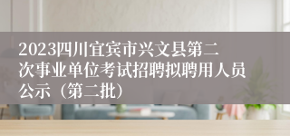 2023四川宜宾市兴文县第二次事业单位考试招聘拟聘用人员公示（第二批）