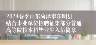 2024春季山东菏泽市东明县结合事业单位招聘征集部分普通高等院校本科毕业生入伍简章