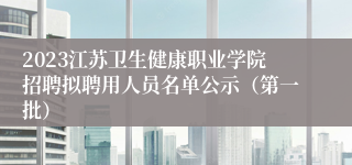 2023江苏卫生健康职业学院招聘拟聘用人员名单公示（第一批）