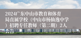 2024广东中山市教育和体育局直属学校（中山市杨仙逸中学）招聘专任教师（第二期）2人公告