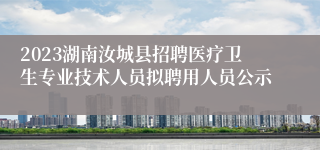 2023湖南汝城县招聘医疗卫生专业技术人员拟聘用人员公示