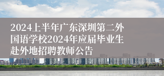 2024上半年广东深圳第二外国语学校2024年应届毕业生赴外地招聘教师公告