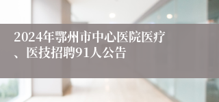 2024年鄂州市中心医院医疗、医技招聘91人公告