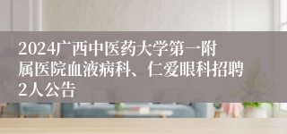 2024广西中医药大学第一附属医院血液病科、仁爱眼科招聘2人公告