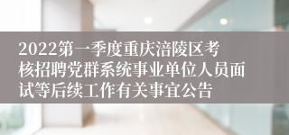 2022第一季度重庆涪陵区考核招聘党群系统事业单位人员面试等后续工作有关事宜公告