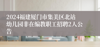 2024福建厦门市集美区北站幼儿园非在编教职工招聘2人公告