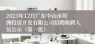 2023年12月广东中山市坦洲投资开发有限公司招聘拟聘人员公示（第一批）