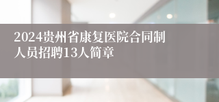 2024贵州省康复医院合同制人员招聘13人简章