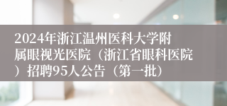 2024年浙江温州医科大学附属眼视光医院（浙江省眼科医院）招聘95人公告（第一批）