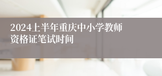 2024上半年重庆中小学教师资格证笔试时间