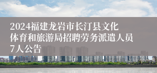 2024福建龙岩市长汀县文化体育和旅游局招聘劳务派遣人员7人公告