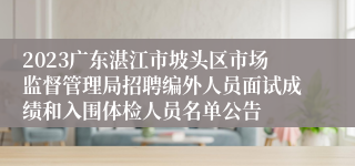 2023广东湛江市坡头区市场监督管理局招聘编外人员面试成绩和入围体检人员名单公告