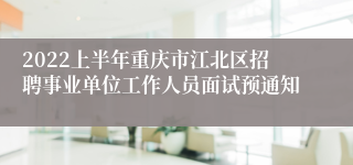 2022上半年重庆市江北区招聘事业单位工作人员面试预通知
