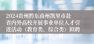 2024贵州黔东南州凯里市赴省内外高校开展事业单位人才引进活动（教育类、综合类）拟聘用人员名单公示（第一批）