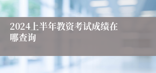 2024上半年教资考试成绩在哪查询