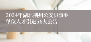 2024年湖北荆州公安县事业单位人才引进56人公告