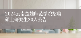 2024云南楚雄师范学院招聘硕士研究生20人公告