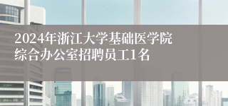 2024年浙江大学基础医学院综合办公室招聘员工1名