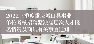 2022三季度重庆城口县事业单位考核招聘紧缺高层次人才报名情况及面试有关事宜通知