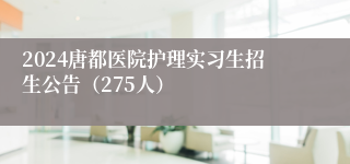 2024唐都医院护理实习生招生公告（275人）