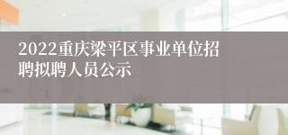 2022重庆梁平区事业单位招聘拟聘人员公示