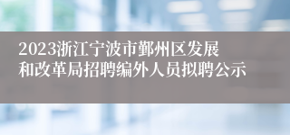 2023浙江宁波市鄞州区发展和改革局招聘编外人员拟聘公示