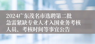 2024广东茂名市选聘第二批急需紧缺专业人才入围业务考核人员、考核时间等事宜公告