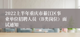 2022上半年重庆市綦江区事业单位招聘人员（B类岗位）面试通知
