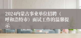 2024内蒙古事业单位招聘（呼和浩特市）面试工作的温馨提示