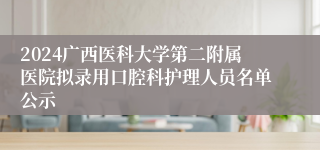 2024广西医科大学第二附属医院拟录用口腔科护理人员名单公示