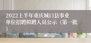 2022上半年重庆城口县事业单位招聘拟聘人员公示（第一批）