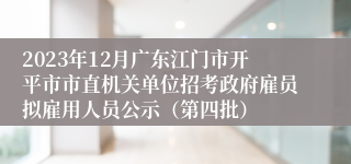 2023年12月广东江门市开平市市直机关单位招考政府雇员拟雇用人员公示（第四批）