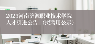 2023河南济源职业技术学院人才引进公告 （拟聘用公示）