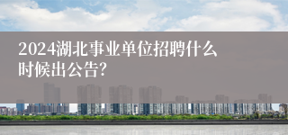 2024湖北事业单位招聘什么时候出公告？