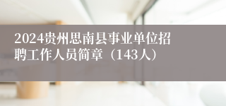 2024贵州思南县事业单位招聘工作人员简章（143人）