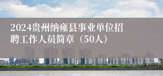 2024贵州纳雍县事业单位招聘工作人员简章（50人）