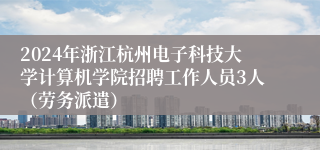 2024年浙江杭州电子科技大学计算机学院招聘工作人员3人（劳务派遣）