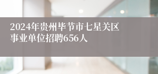 2024年贵州毕节市七星关区事业单位招聘656人