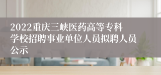 2022重庆三峡医药高等专科学校招聘事业单位人员拟聘人员公示