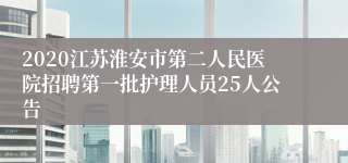 2020江苏淮安市第二人民医院招聘第一批护理人员25人公告