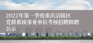 2022年第一季度重庆涪陵区党群系统事业单位考核招聘拟聘公示