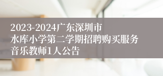 2023-2024广东深圳市水库小学第二学期招聘购买服务音乐教师1人公告